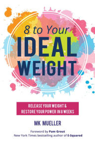 Title: 8 to Your IdealWeight: Release Your Weight & Restore Your Power in 8 Weeks, Author: MK Mueller