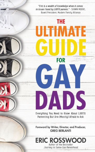 The Ultimate Guide for Gay Dads: Everything You Need to Know About LGBTQ Parenting But Are (Mostly) Afraid Ask