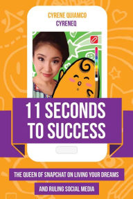 Title: 11 Seconds to Success: The Queen of Snapchat on Living Your Dreams and Ruling Social Media, Author: Cyrene Quiamco