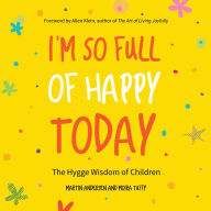 Title: I'm So Full of Happy Today: The Hygge Wisdom of Children, Author: Martin Andersen