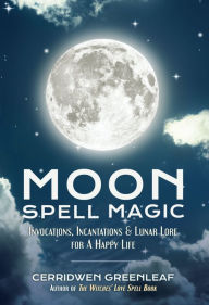 Title: Moon Spell Magic: Invocations, Incantations & Lunar Lore for A Happy Life, Author: Cerridwen Greenleaf