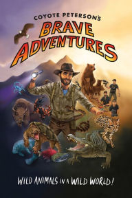 Title: Coyote Peterson's Brave Adventures: Wild Animals in a Wild World, Author: Coyote Peterson