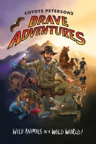 Title: Coyote Peterson's Brave Adventures: Wild Animals in a Wild World, Author: Coyote Peterson