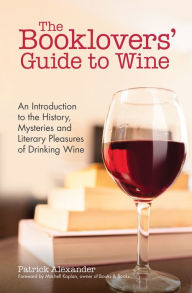 Title: The Booklovers' Guide To Wine: A Celebration of the History, the Mysteries and the Literary Pleasures of Drinking Wine, Author: Patrick Alexander