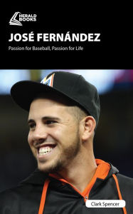 Title: Jose Fernandez: Passion for Baseball, Passion for Life, Author: Clark Spencer