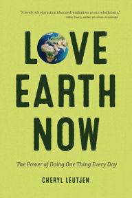 Title: Love Earth Now: The Power of Doing One Thing Every Day, Author: Cheryl Leutjen
