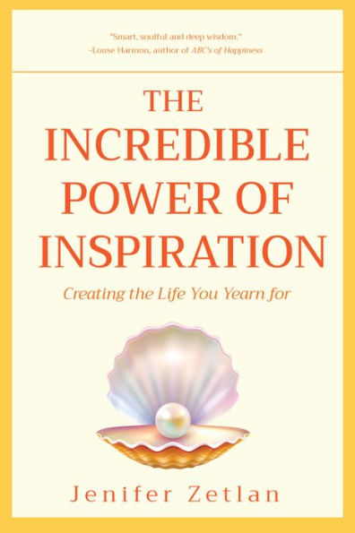 The Incredible Power of Inspiration: Creating the Life You Yearn For