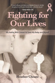 Title: Fighting for Our Lives: My Battle With Cancer to Save My Baby and Myself, Author: Heather Choate