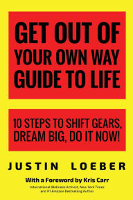 Title: Get Out of Your Own Way Guide to Life: 10 Steps to Shift Gears, Dream Big, Do it Now!, Author: Justin Loeber