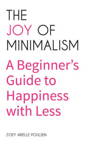 Title: The Joy of Minimalism: A Beginner's Guide to Happiness with Less, Author: Zoey Arielle Poulsen