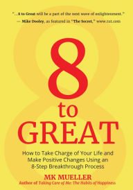 Title: 8 to Great: How to Take Charge of Your Life and Make Positive Changes Using an 8-Step Breakthrough Process (Inspiration, Resilience, Change Your Life, for Fans of The Happiness Project), Author: MK Mueller