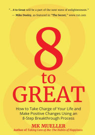 Title: 8 to Great: How to Take Charge of Your Life and Make Positive Changes Using an 8-Step Breakthrough Process, Author: MK Mueller