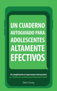 Un Cuaderno Autoguiado Para Adolescentes Altamente Efectivos: Un Complemento al Superventas Internacional Los 7 Habitos de los Adolescentes Altamente Efectivos