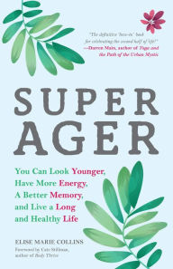 Title: Super Ager: You Can Look Younger, Have More Energy, a Better Memory, and Live a Long and Healthy Life, Author: Elise Marie Collins