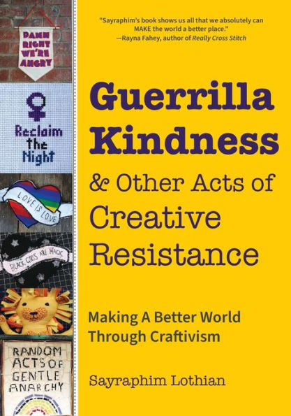 Guerrilla Kindness and Other Acts of Creative Resistance: Making A Better World Through Craftivism (Knitting Patterns, Embroidery, Subversive Sassy Cross Stitch, Feminism, Gender Equality)