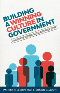 Title: Building a Winning Culture In Government: A Blueprint for Delivering Success in the Public Sector, Author: Patrick R. Leddin
