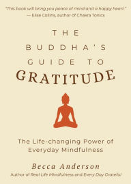Title: The Buddha's Guide to Gratitude: The Life-changing Power of Every Day Mindfulness (Stillness, Shakyamuni Buddha, for Readers of You are here by Thich Nhat Hanh), Author: Becca Anderson