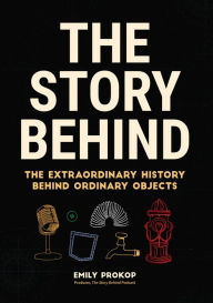 Title: The Story Behind: The Extraordinary History Behind Ordinary Objects, Author: Emily Prokop