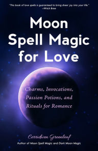 Title: Moon Spell Magic For Love: Charms, Invocations, Passion Potions and Rituals for Romance, Author: Cerridwen Greenleaf