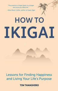 Title: How to Ikigai: Lessons for Finding Happiness and Living Your Life's Purpose (Ikigai Book, Lagom, Longevity, Peaceful Living), Author: Tim Tamashiro