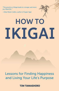 Title: How to Ikigai: Lessons for Finding Happiness and Living Your Life's Purpose (Ikigai Book, Lagom, Longevity, Peaceful Living), Author: Tim Tamashiro