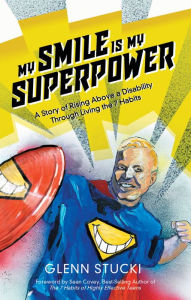 Title: My Smile Is My Superpower: A Story of Rising Above a Disability Through Living the 7 Habits, Author: Glenn Stucki