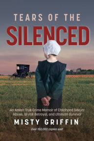 Tears of the Silenced: An Amish True Crime Memoir of Childhood Sexual Abuse, Brutal Betrayal, and Ultimate Survival