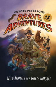 Title: Coyote Peterson's Brave Adventures: Wild Animals in a Wild World (Kids book), Author: Coyote Peterson