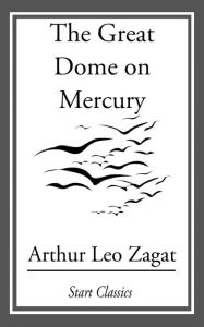 Title: The Great Dome on Mercury, Author: Arthur Leo Zagat