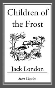 Title: Children of the Frost, Author: Jack London