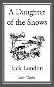 Title: A Daughter of the Snows, Author: Jack London