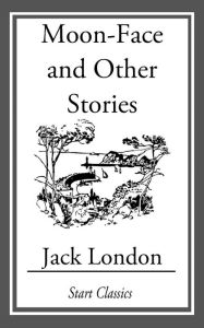 Title: Moon-Face and Other Stories, Author: Jack London