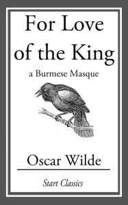 Title: For Love of the King: A Burmese Masque, Author: Oscar Wilde