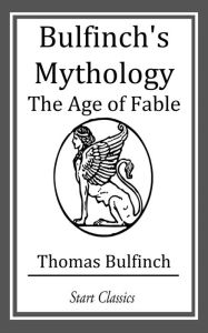 Title: Bulfinch's Mythology: The Age of Fable, Author: Thomas Bulfinch