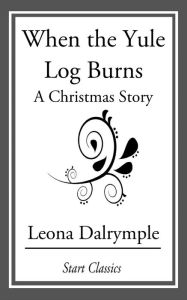 Title: When the Yule Log Burns: A Christmas Story, Author: Leona Dalrymple