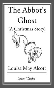 Title: The Abbot's Ghost (A Christmas Story): Or, Maurice Treherne's Temptation, Author: Louisa May Alcott