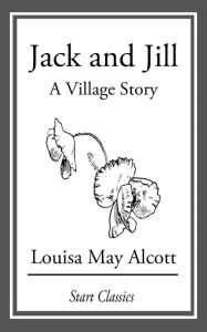 Title: Jack and Jill: A Village Story, Author: Louisa May Alcott