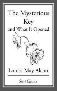 Title: The Mysterious Key: And What it Opened, Author: Louisa May Alcott