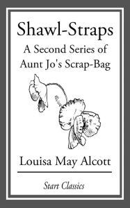 Title: Shawl-Straps: A Second Series of Aunt Jo's Scrap-Bag, Author: Louisa May Alcott