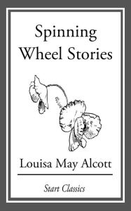 Title: Spinning Wheel Stories, Author: Louisa May Alcott