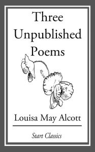 Title: Three Unpublished Poems, Author: Louisa May Alcott