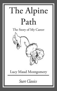 Title: The Alpine Path: The Story of My Career, Author: Lucy Maud Montgomery