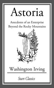 Title: Astoria: Anecdotes of an Enterprise Beyond the Rocky Mountains, Author: Washington Irving