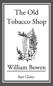 Title: The Old Tobacco Shop: A True Account of What Befell a Little Boy in Search of Adventure, [en] 1921, Author: William Bowen
