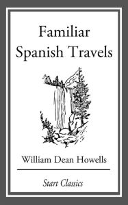 Title: Familiar Spanish Travels, Author: William Dean Howells