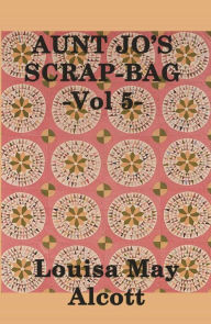 Title: Aunt Jo's Scrap Bag, Author: Louisa May Alcott