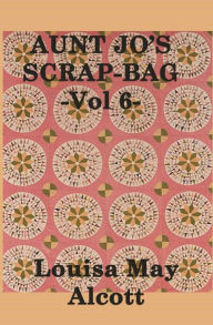 Title: Aunt Jo's Scrap Bag, Author: Louisa May Alcott