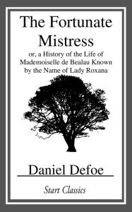 Title: The Fortunate Mistress: or, a History of the Life of Mademoiselle de Bealau Known by the Name of Lady Roxana, Author: Daniel Defoe