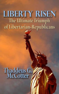 Title: Liberty Risen: The Ultimate Triumph of Libertarian-Republicans, Author: Thaddeus McCotter