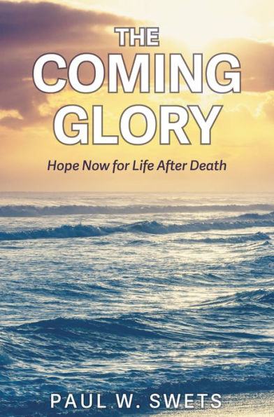 The Coming Glory: Hope Now for Life After Death